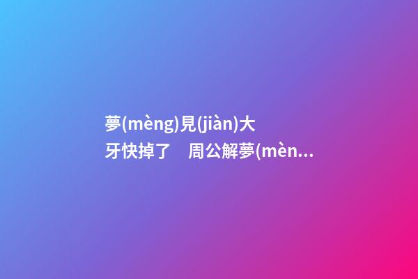 夢(mèng)見(jiàn)大牙快掉了　周公解夢(mèng)之夢(mèng)到大牙快掉了